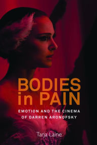 Title: Bodies in Pain: Emotion and the Cinema of Darren Aronofsky, Author: Tarja Laine