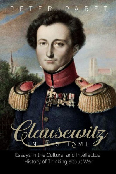 Clausewitz in His Time: Essays in the Cultural and Intellectual History of Thinking about War