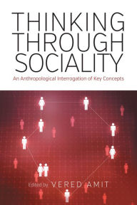 Title: Thinking Through Sociality: An Anthropological Interrogation of Key Concepts / Edition 1, Author: Vered Amit