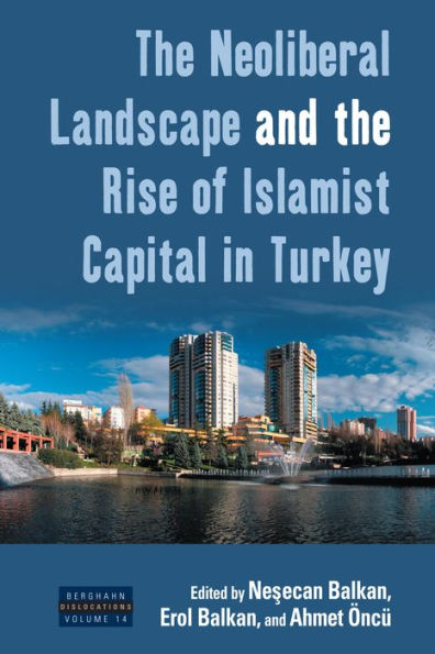 The Neoliberal Landscape and the Rise of Islamist Capital in Turkey / Edition 1