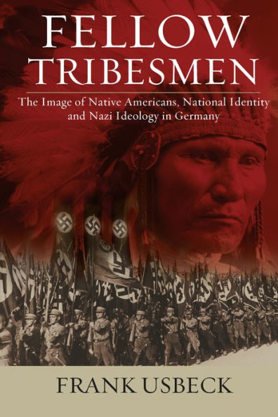 Fellow Tribesmen: The Image of Native Americans, National Identity, and Nazi Ideology in Germany / Edition 1