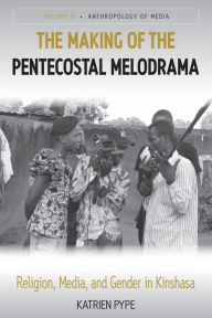 Title: The Making of the Pentecostal Melodrama: Religion, Media and Gender in Kinshasa / Edition 1, Author: Katrien Pype