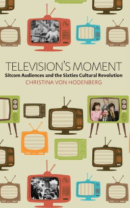 Television S Moment Sitcom Audiences And The Sixties Cultural Revolution Edition 1 By Christina Von Hodenberg 9781782386995 Hardcover Barnes Noble