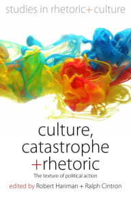 Title: Culture, Catastrophe, and Rhetoric: The Texture of Political Action / Edition 1, Author: Robert Hariman
