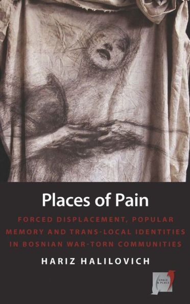 Places of Pain: Forced Displacement, Popular Memory and Trans-local Identities in Bosnian War-torn Communities / Edition 1