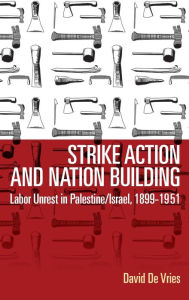 Title: Strike Action and Nation Building: Labor Unrest in Palestine/Israel, 1899-1951 / Edition 1, Author: David De Vries