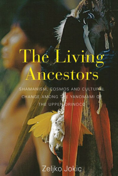 The Living Ancestors: Shamanism, Cosmos and Cultural Change among the Yanomami of the Upper Orinoco