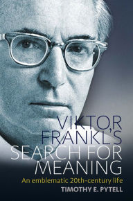 Title: Viktor Frankl's Search for Meaning: An Emblematic 20th-Century Life, Author: Timothy Pytell