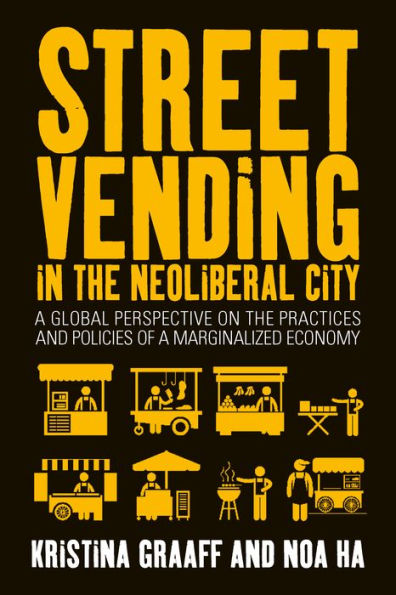 Street Vending in the Neoliberal City: A Global Perspective on the Practices and Policies of a Marginalized Economy / Edition 1