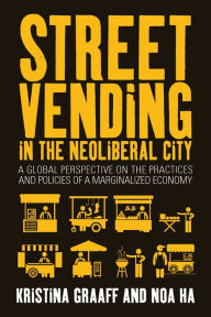 Title: Street Vending in the Neoliberal City: A Global Perspective on the Practices and Policies of a Marginalized Economy, Author: Kristina Graaff