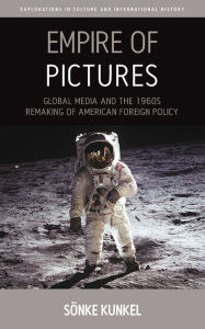 Title: Empire of Pictures: Global Media and the 1960s Remaking of American Foreign Policy, Author: Sönke Kunkel