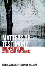 Title: Matters of Testimony: Interpreting the Scrolls of Auschwitz / Edition 1, Author: Nicholas Chare