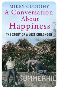 Title: A Conversation About Happiness: The Story of a Lost Childhood, Author: Mikey Cuddihy