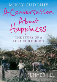 Title: A Conversation About Happiness: The Story of a Lost Childhood, Author: Mikey Cuddihy