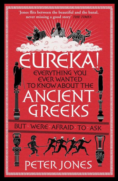 Eureka!: Everything You Ever Wanted to Know About Ancient Greeks But Were Afraid to Ask