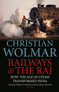 Title: Railways and The Raj: How the Age of Steam Transformed India, Author: Christian Wolmar