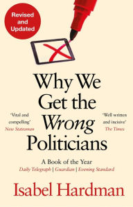 Title: Why We Get the Wrong Politicians, Author: Isabel Hardman