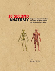 Title: 30-Second Anatomy: The 50 most important structures and systems in the human body each explained in under half a minute, Author: Gabrielle M. Finn