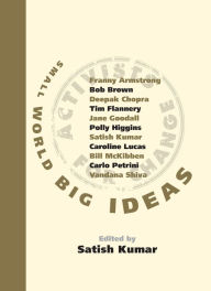 Title: Small World Big Ideas: There's an Activist in All of Us and You Don't Have to Shout to be Heard, Author: Satish Kumar