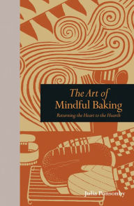 Title: The Art of Mindful Baking: Returning the Heart to the Hearth, Author: Julia Ponsonby