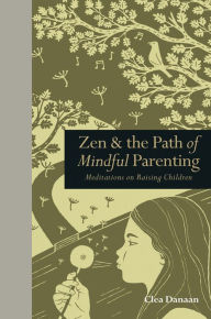 Title: Zen & the Path of Mindful Parenting: Meditations on Raising Children, Author: Clea Danaan