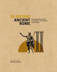 Title: 30-Second Ancient Rome: The 50 Most Important Achievments of a Timeless Civilisation, Each Explained in Half a Minute, Author: Dr. Matthew Nichols