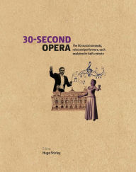 Title: 30-Second Opera: The 50 crucial concepts, roles and performers, each explained in half a minute, Author: Hugo Shirley