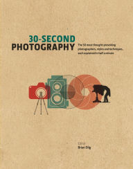 Title: 30-Second Photography: The 50 most thought-provoking photographers, styles and techniques, each explained in half a minute, Author: Brian Dilg