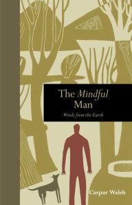 Title: The Mindful Man: Words from the Earth, Author: Caspar Walsh