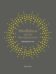 Title: Mindfulness and the Big Questions: Philosophy for Now, Author: Ben Irvine