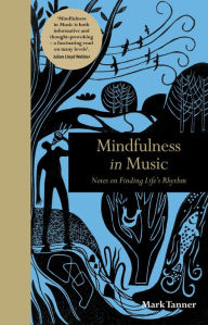 Title: Mindfulness in Music: Notes on Finding Life's Rhythm, Author: Mark Tanner