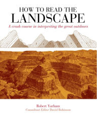 Title: How to Read the Landscape: A crash course in interpreting the great outdoors, Author: Robert Yarham
