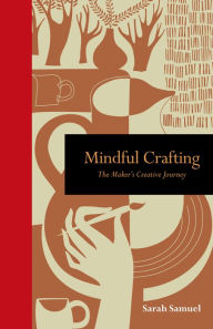 Title: Mindful Crafting: The Maker's Creative Journey, Author: Sarah Samuel