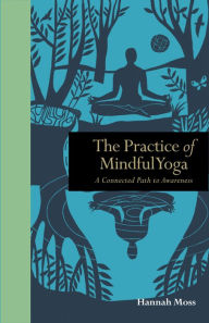 Title: The Practice of Mindful Yoga: A Connected Path to Awareness, Author: Hannah Moss