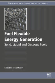 Title: Fuel Flexible Energy Generation: Solid, Liquid and Gaseous Fuels, Author: John Oakey