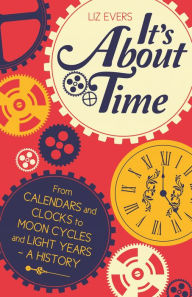 Title: It's About Time: From Calendars and Clocks to Moon Cycles and Light Years - A History, Author: Liz Evers