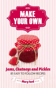 Title: Make Your Own: Jams, Chutneys and Pickles, Author: Mary Ford