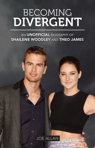 Title: Becoming Divergent: An Unofficial Biography of Shailene Woodley and Theo James, Author: Joe Allan