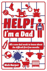 Title: Help! I'm a Dad: All a new dad needs to know about the difficult first few months, Author: Nick Harper