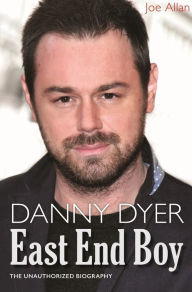 Title: Danny Dyer: East End Boy: The Unauthorized Biography, Author: Joe Allan