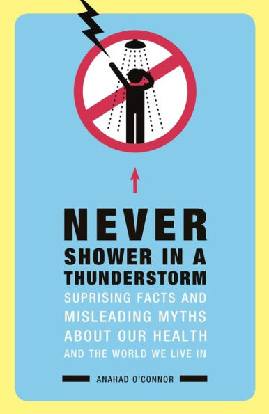 Never Shower in a Thunderstorm: Surprising Facts and Misleading Myths About Our Health and the World We Live In...