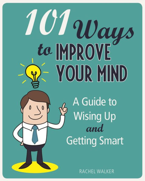 101 Ways to Improve Your Mind: A Guide to Wising Up and Getting Smart