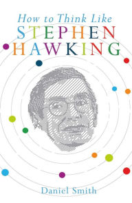Title: How to Think Like Stephen Hawking, Author: Daniel Smith