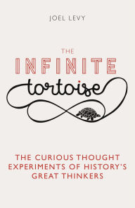 Title: The Infinite Tortoise: The Curious Thought Experiments of History's Great Thinkers, Author: Joel Levy