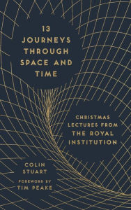 Title: 13 Journeys Through Space and Time: Christmas Lectures from the Royal Institution, Author: Colin Stuart