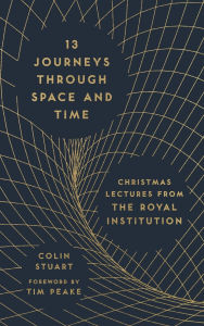 Title: 13 Journeys Through Space and Time: Christmas Lectures from the Royal Institution, Author: Colin Stuart