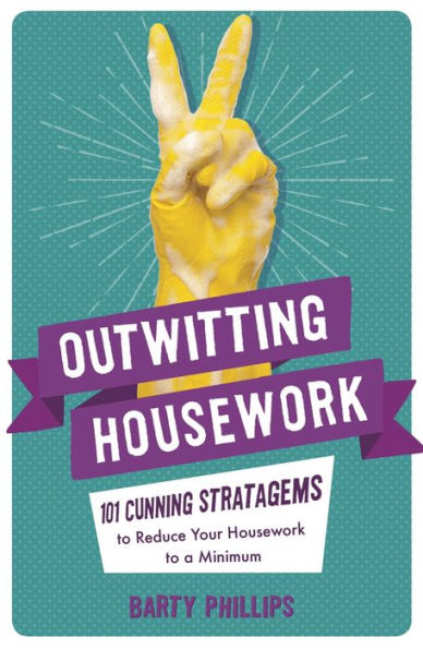 Outwitting Housework: 101 Cunning Stratagems to Reduce Your Housework a Minimum