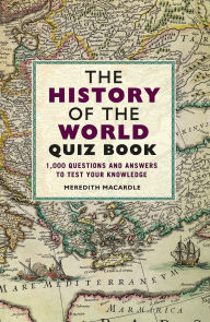 Title: The History of the World Quiz Book: 1,000 Questions and Answers to Test Your Knowledge, Author: Meredith MacArdle