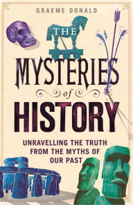 Title: The Mysteries of History: Unravelling the Truth from the Myths of Our Past, Author: Graeme Donald