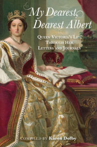 Title: My Dearest, Dearest Albert: Queen Victoria's Life Through Her Letters and Journals, Author: Karen Dolby